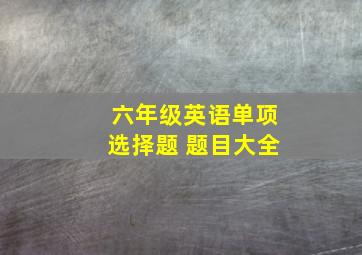 六年级英语单项选择题 题目大全